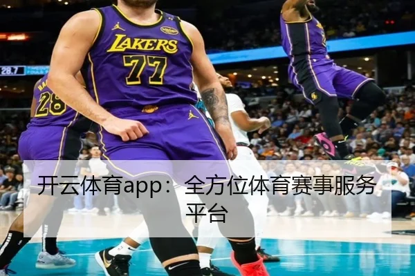 开云体育app：全方位体育赛事服务平台